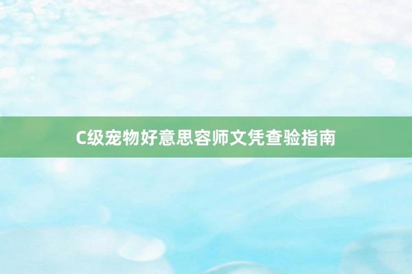 C级宠物好意思容师文凭查验指南